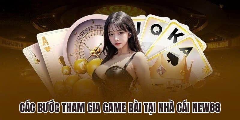 Các bước tham gia game bài tại nhà cái New88