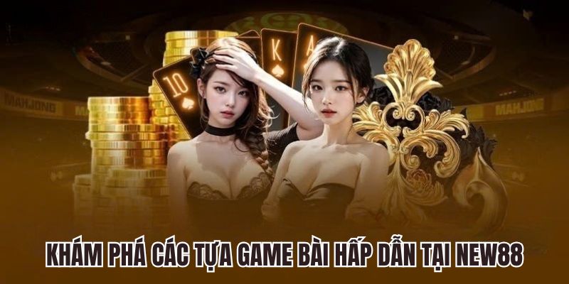 Khám phá các tựa game bài hấp dẫn tại New88